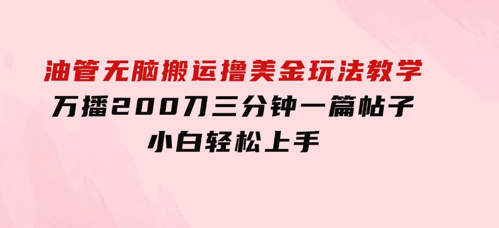 油管无脑搬运撸美金玩法教学，万播200刀，三分钟一篇帖子，小白轻松上手-海南千川网络科技