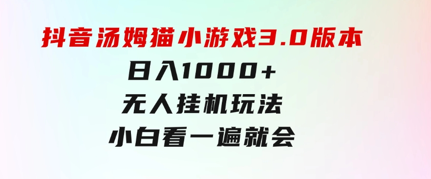 抖音汤姆猫小游戏3.0版本,日入1000+,无人挂机玩法,小白看一遍就会-海南千川网络科技