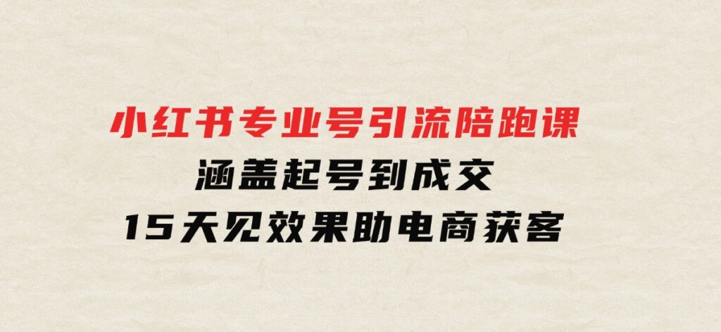 小红书专业号引流陪跑课，涵盖起号到成交，15天见效果助电商获客-海南千川网络科技