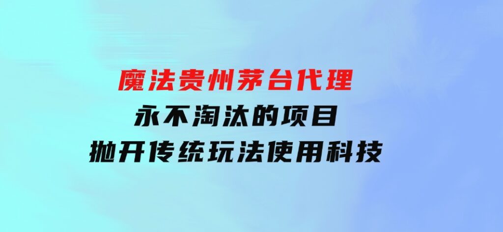 魔法贵州茅台代理，永不淘汰的项目，抛开传统玩法，使用科技-海南千川网络科技