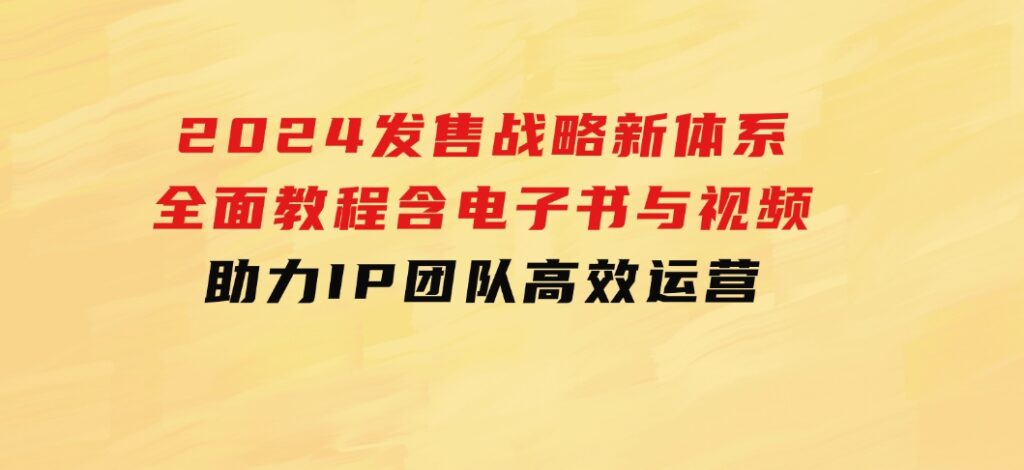 2024发售战略新体系，全面教程含电子书与视频，助力IP团队高效运营-海南千川网络科技