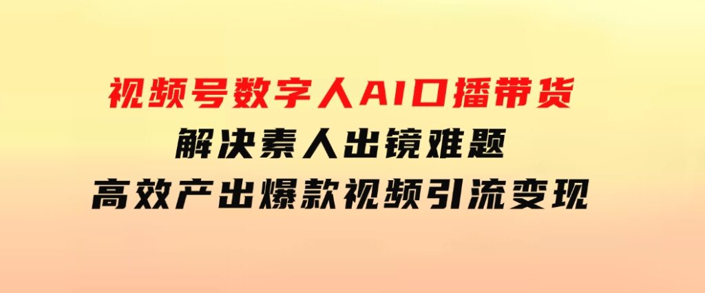 视频号数字人AI口播带货，解决素人出镜难题，高效产出爆款视频引流变现-海南千川网络科技