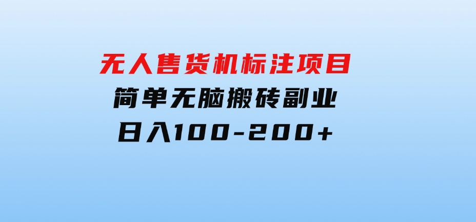 无人售货机标注项目，简单无脑搬砖副业，日入100-200+-海南千川网络科技