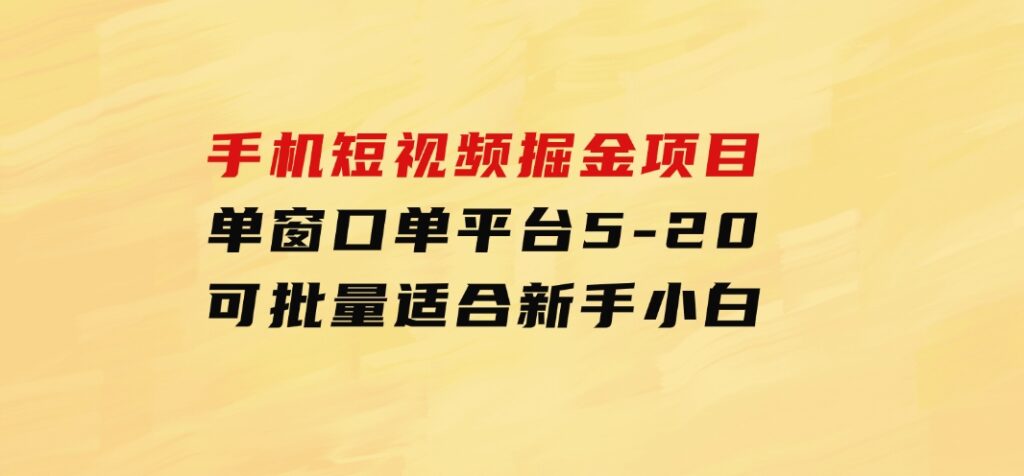 手机短视频掘金项目，单窗口单平台5-20可批量适合新手小白-海南千川网络科技