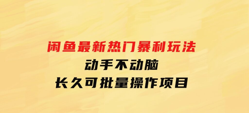 闲鱼最新热门暴利玩法，动手不动脑长久可批量操作项目-海南千川网络科技