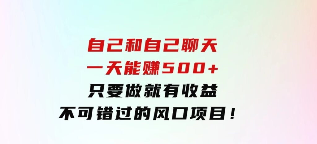 自己和自己聊天，一天能赚500+，只要做就有收益，不可错过的风口项目！-海南千川网络科技