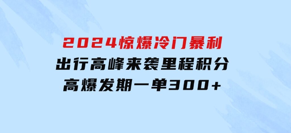 2024惊爆冷门暴利！出行高峰来袭，里程积分，高爆发期，一单300+—200-海南千川网络科技