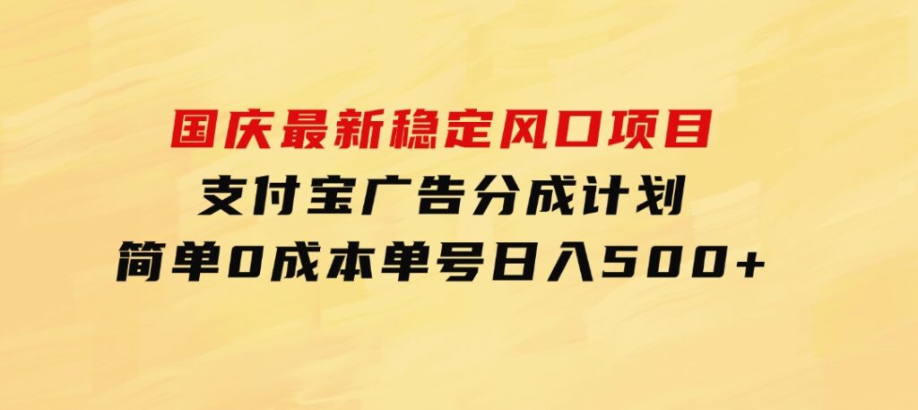 国庆最新稳定风口项目，支付宝广告分成计划，简单0成本，单号日入500+-海南千川网络科技