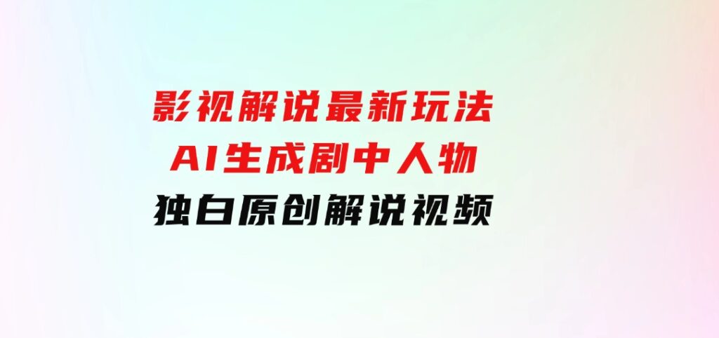 影视解说最新玩法，AI生成剧中人物独白原创解说视频-海南千川网络科技