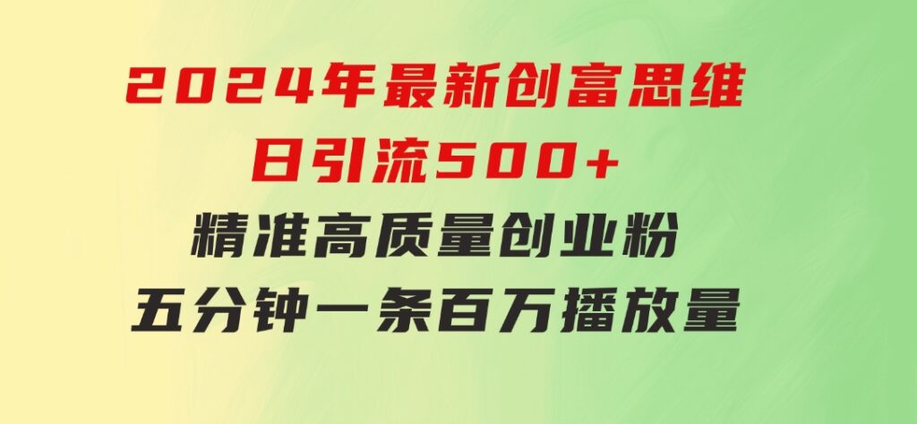 2024年最新创富思维日引流500+精准高质量创业粉，五分钟一条百万播放量…-海南千川网络科技