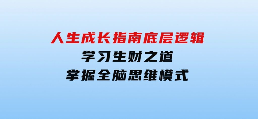 人生成长指南：底层逻辑、学习生财之道，掌握全脑思维模式-海南千川网络科技