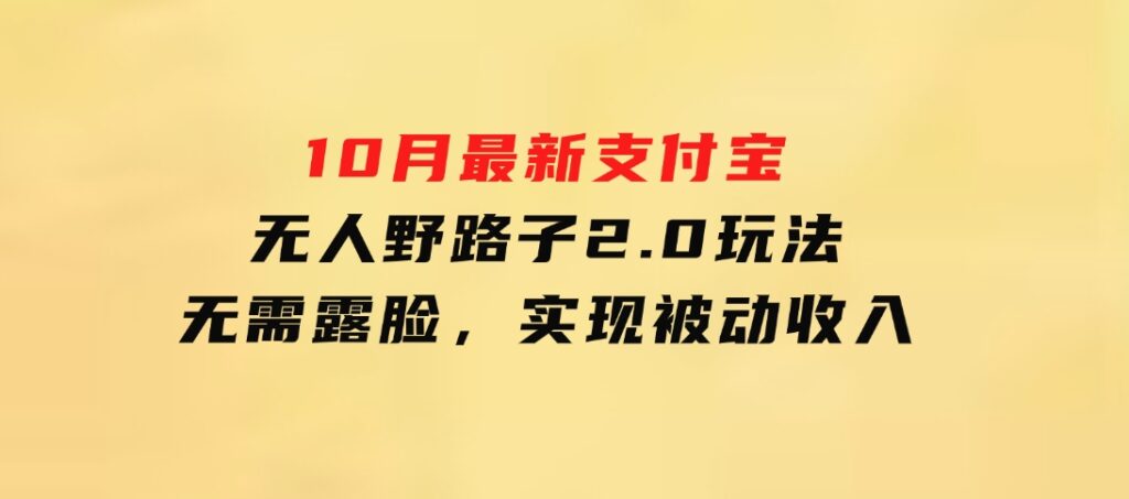 10月最新支付宝无人野路子2.0玩法，无需露脸，实现被动收入-海南千川网络科技