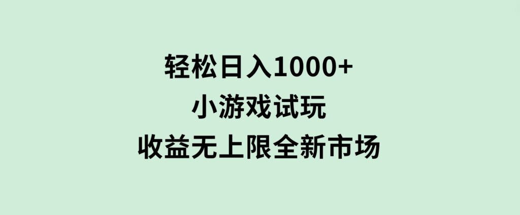 轻松日入1000+，小游戏试玩，收益无上限，全新市场！-海南千川网络科技