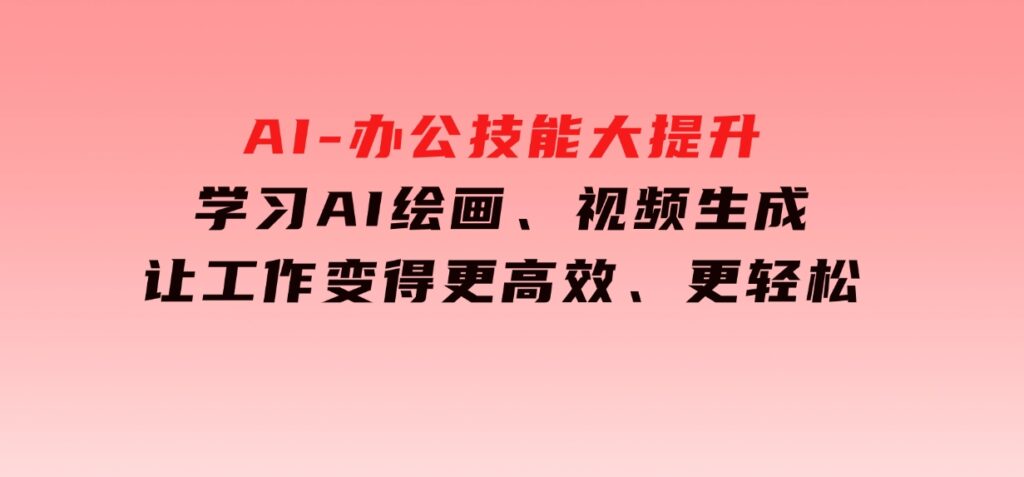 AI-办公技能大提升，学习AI绘画、视频生成，让工作变得更高效、更轻松-海南千川网络科技