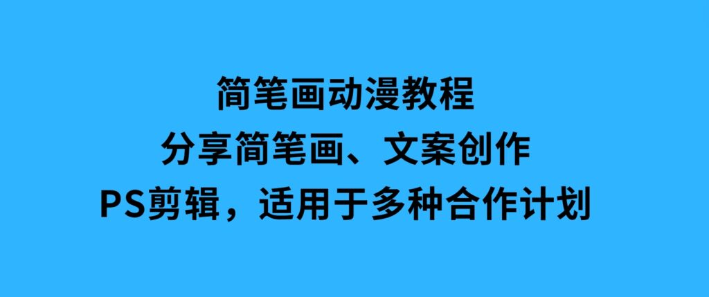 简笔画动漫教程：分享简笔画、文案创作、PS剪辑，适用于多种合作计划-海南千川网络科技