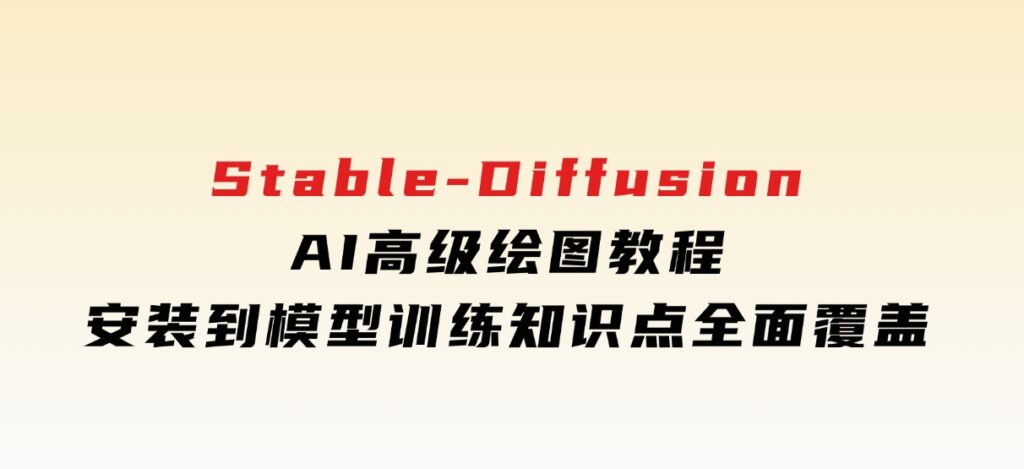 Stable-DiffusionAI高级绘图教程，安装到模型训练，知识点全面覆盖-海南千川网络科技