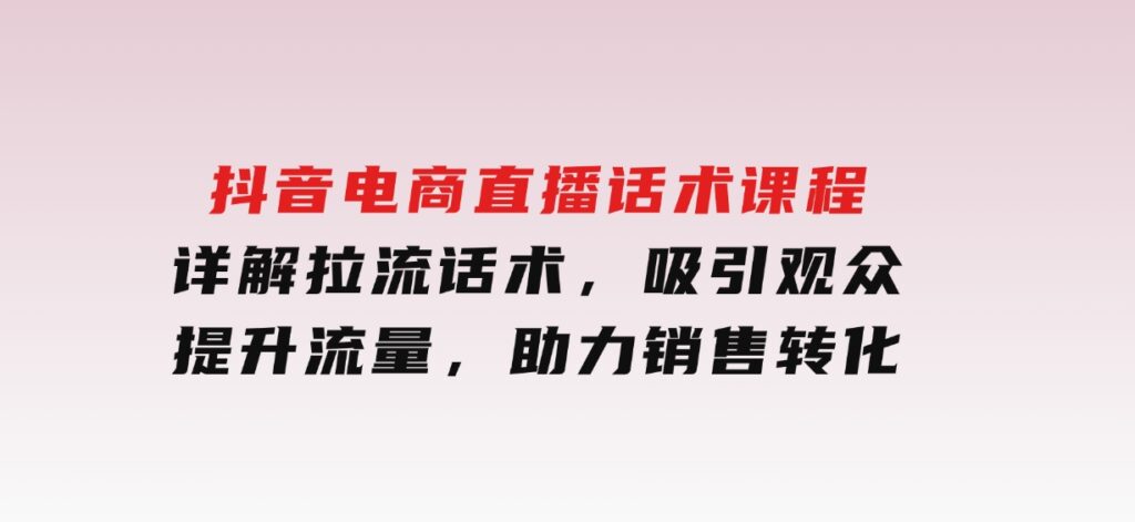 抖音电商直播话术课程，详解拉流话术，吸引观众，提升流量，助力销售转化-海南千川网络科技