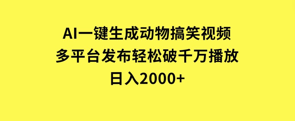 AI一键生成动物搞笑视频，多平台发布，轻松破千万播放，日入2000+-海南千川网络科技