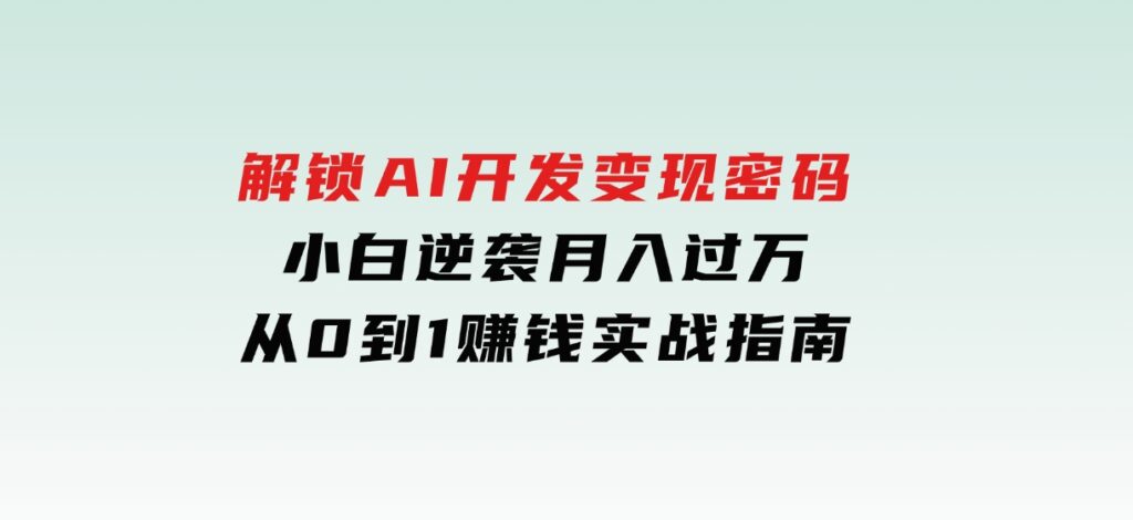 解锁AI开发变现密码，小白逆袭月入过万，从0到1赚钱实战指南-海南千川网络科技