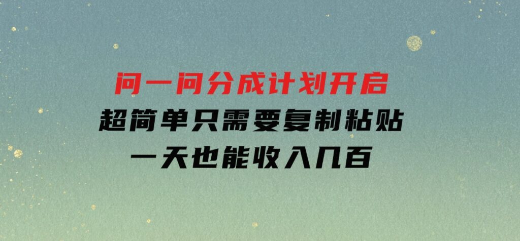 问一问分成计划开启，超简单，只需要复制粘贴，一天也能收入几百-海南千川网络科技