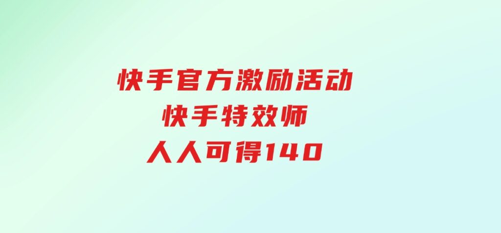 快手官方激励活动-快手特效师，人人可得140-海南千川网络科技