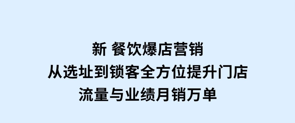 新餐饮爆店营销，从选址到锁客，全方位提升门店流量与业绩，月销万单-海南千川网络科技