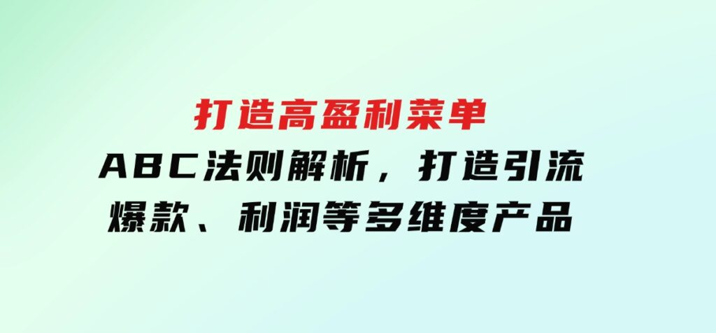 打造高盈利菜单：ABC法则解析，打造引流、爆款、利润等多维度产品-海南千川网络科技