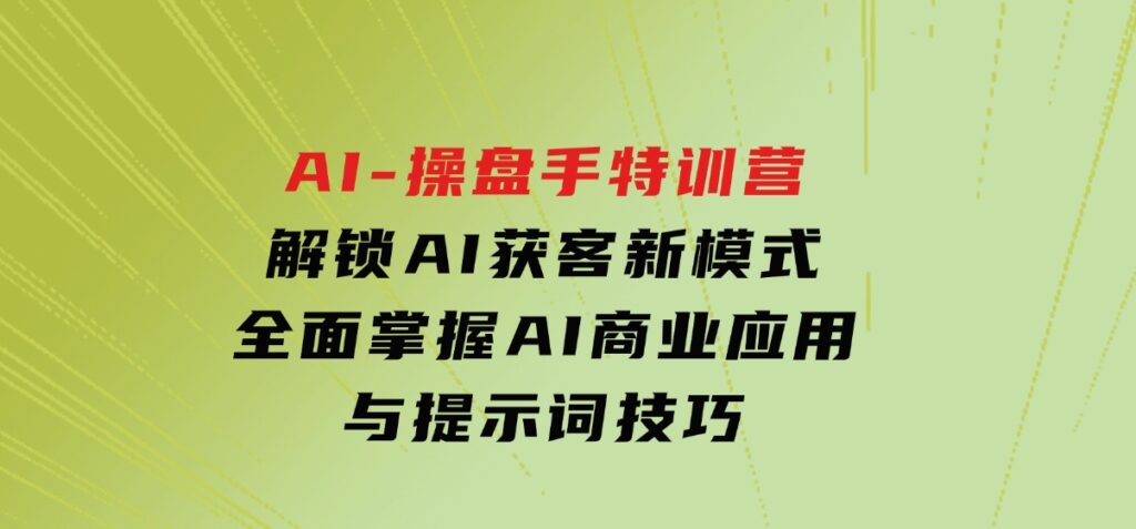 AI-操盘手特训营，解锁AI获客新模式，全面掌握AI商业应用与提示词技巧-海南千川网络科技