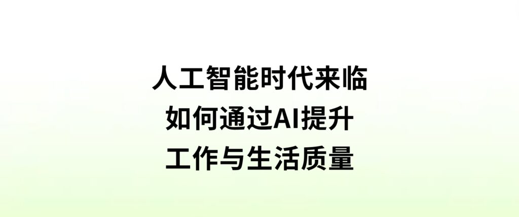 人工智能时代来临，如何通过AI提升工作与生活质量？-海南千川网络科技